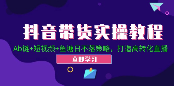 抖音带货实操教程！Ab链+短视频+鱼塘日不落策略，打造高转化直播-HEIXMI（中国站）