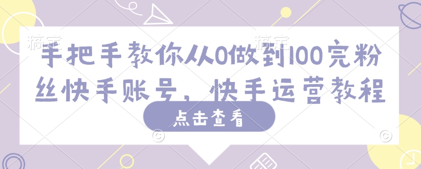 手把手教你从0做到100完粉丝快手账号，快手运营教程-HEIXMI（中国站）