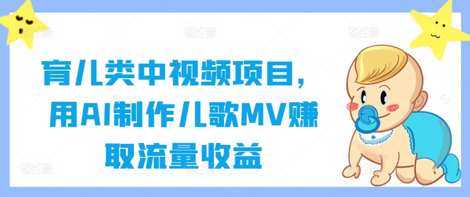 育儿类中视频项目，用AI制作儿歌MV赚取流量收益-HEIXMI（中国站）