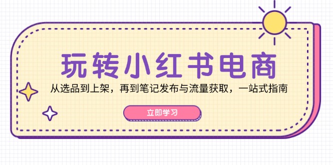 玩转小红书电商：从选品到上架，再到笔记发布与流量获取，一站式指南-HEIXMI（中国站）