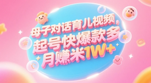 AI生成母子对话育儿类视频，起号快爆款多，小白宝妈轻松学，多渠道变现，月入1W+ - HEIXMI（中国站）-HEIXMI（中国站）