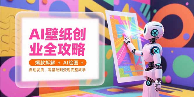 AI壁纸创业全攻略，爆款拆解+AI绘图+自动发货，零基础到变现完整教学-HEIXMI（中国站）