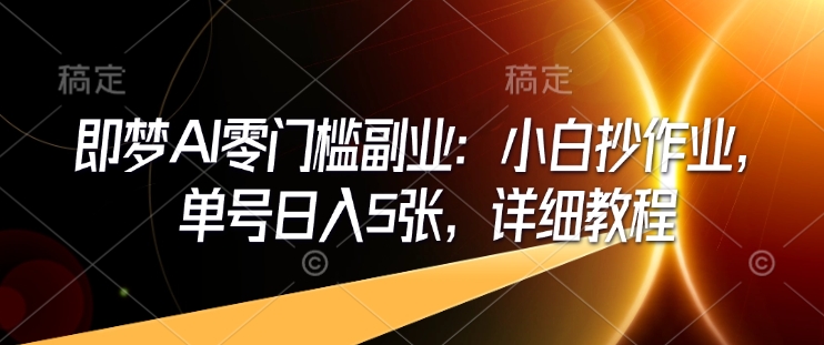 即梦AI零门槛副业：小白抄作业，单号日入5张，详细教程-HEIXMI（中国站）