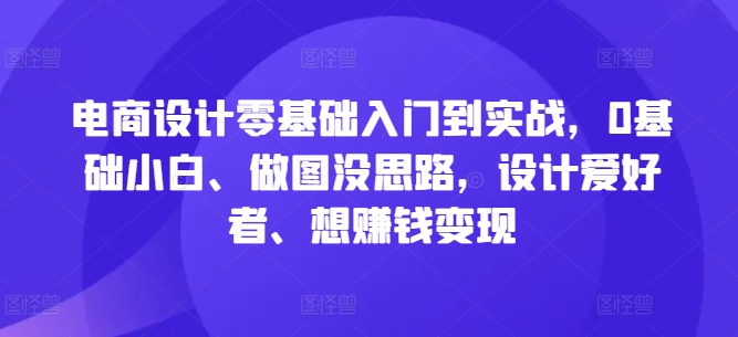 电商设计零基础入门到实战，0基础小白、做图没思路，设计爱好者、想赚钱变现-HEIXMI（中国站）
