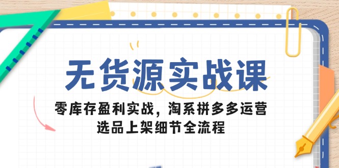 无货源实战课：零库存盈利实战，淘系拼多多运营，选品上架细节全流程-HEIXMI（中国站）