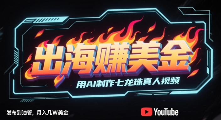 出海挣美金，用AI制作七龙珠真人视频，发布到油管，条条爆火，月入几W美刀 - HEIXMI（中国站）-HEIXMI（中国站）