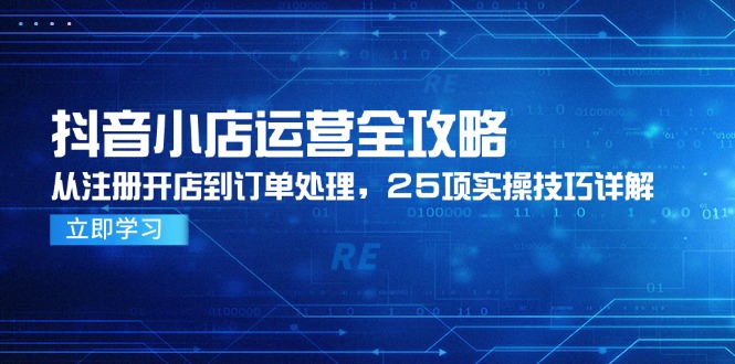 抖音小店运营全攻略，从注册开店到订单处理，25项实操技巧详解-HEIXMI（中国站）