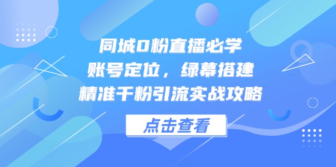 同城0粉直播必学，账号定位，绿幕搭建，精准千粉引流实战攻略 - HEIXMI（中国站）-HEIXMI（中国站）
