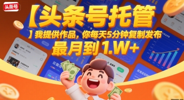 【头条号托管 】我提供作品，你每天5分钟复制发布，最高月入1W+【揭秘】-HEIXMI（中国站）