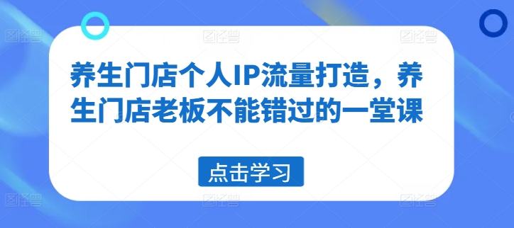 养生门店个人IP流量打造，养生门店老板不能错过的一堂课-HEIXMI（中国站）