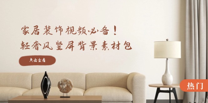 家居装饰视频必备！轻奢风竖屏背景素材包，含清晰、中间虚化、全屏虚化-HEIXMI（中国站）