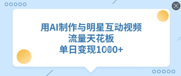 用AI制作与明星互动视频，流量天花板，单日变现多张-HEIXMI（中国站）