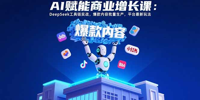 AI赋能商业增长课：DeepSeek工具链实战，爆款内容批量生产，平台最新玩法-HEIXMI（中国站）