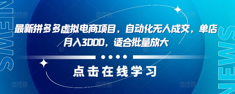 最新拼多多虚拟电商项目，自动化无人成交，单店月入3000，适合批量放大-HEIXMI（中国站）