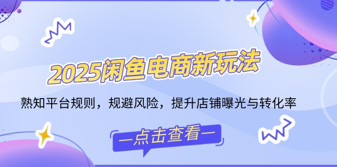 2025闲鱼电商新玩法，熟知平台规则，规避风险，提升店铺曝光与转化率-HEIXMI（中国站）