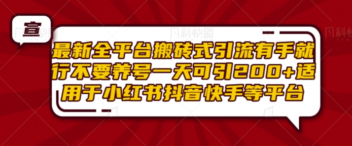 最新全平台搬砖式引流有手就行不要养号一天可引200+项目粉适用于小红书抖音快手等平台-HEIXMI（中国站）
