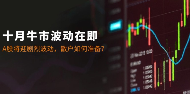 十月牛市波动在即：A股将迎剧烈波动，散户如何准备？-HEIXMI（中国站）