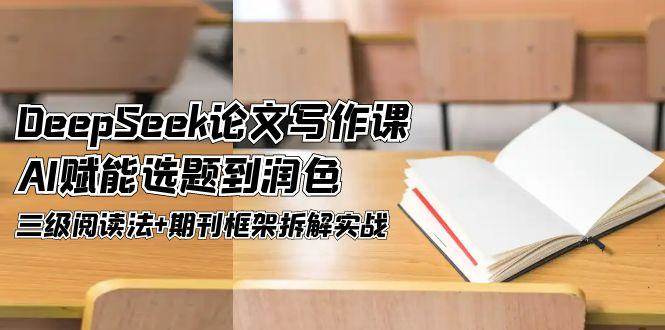 DeepSeek论文写作课，AI赋能选题到润色，三级阅读法+期刊框架拆解实战 - HEIXMI（中国站）-HEIXMI（中国站）