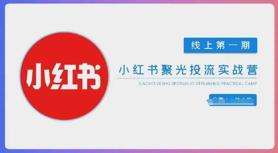 小红书聚光陪跑第一期，教你从0到1玩转小红书聚光投流，搭建小红书付费投流团队，更快的见到效果-HEIXMI（中国站）