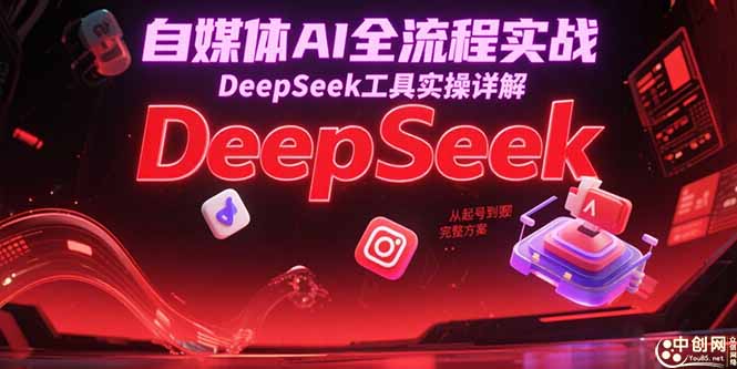 自媒体AI全流程实战，DeepSeek工具实操详解，从起号到变现完整方案 - HEIXMI（中国站）-HEIXMI（中国站）