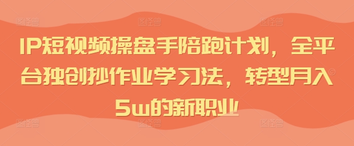 IP短视频操盘手陪跑计划，全平台独创抄作业学习法，转型月入5w的新职业-HEIXMI（中国站）
