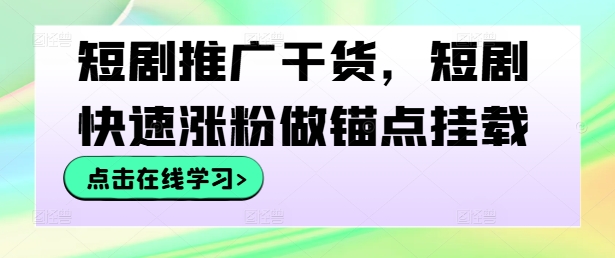短剧推广干货，短剧快速涨粉做锚点挂载-HEIXMI（中国站）