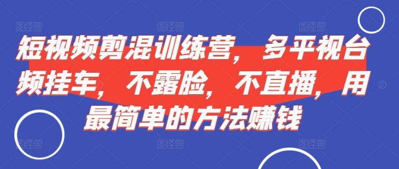短视频‮剪混‬训练营，多平‮视台‬频挂车，不露脸，不直播，用最简单的方法赚钱-HEIXMI（中国站）