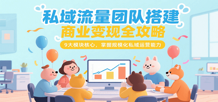 私域流量团队搭建商业变现全攻略，9大模块核心，掌握规模化私域运营能力-HEIXMI（中国站）