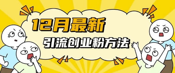 12月最新引流创业粉方法，方法非常简单，适用于多平台-HEIXMI（中国站）