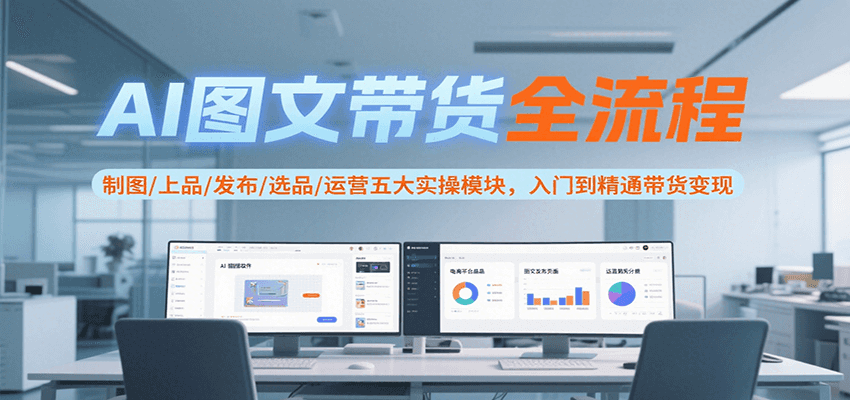 AI图文带货全流程，制图/上品/发布/选品/运营五大实操模块，入门到精通带货变现-HEIXMI（中国站）