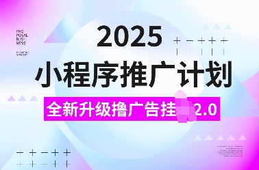 2025小程序推广计划，全新升级撸广告挂JI2.0玩法，日入多张，小白可做【揭秘】-HEIXMI（中国站）