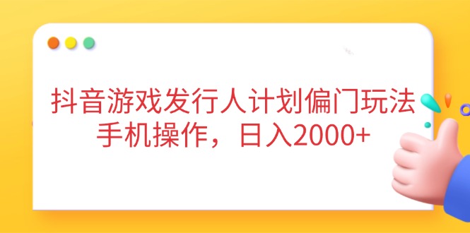 抖音游戏发行人计划偏门玩法，手机操作，日入2000+-HEIXMI（中国站）