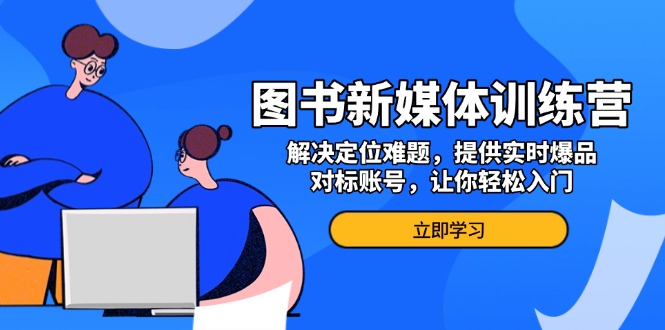 图书新媒体训练营，解决定位难题，提供实时爆品、对标账号，让你轻松入门-HEIXMI（中国站）