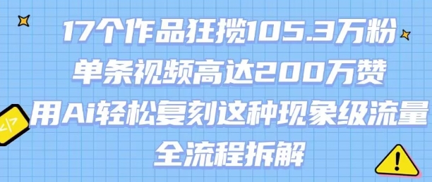17个作品狂揽105.3W粉，单条视频高达200W赞，用Ai轻松复刻这种现象级流量!(全流程拆解)-HEIXMI（中国站）