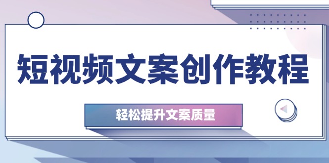 短视频文案创作教程：从钉子思维到实操结构整改，轻松提升文案质量-HEIXMI（中国站）