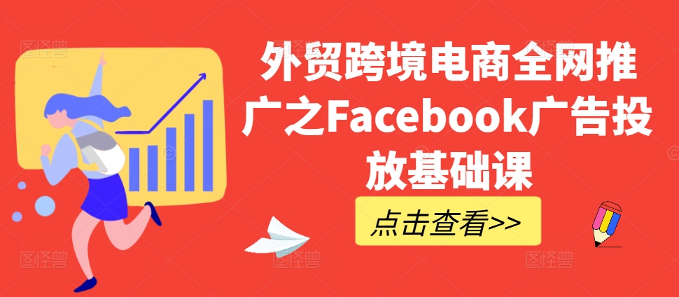 外贸跨境电商全网推广之Facebook广告投放基础课-HEIXMI（中国站）