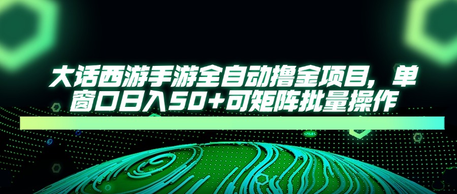 大话西游手游全自动撸金项目，单窗口日入50+可矩阵批量操作-HEIXMI（中国站）