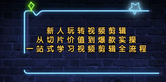 新人玩转视频剪辑：从切片价值到爆款实操，一站式学习视频剪辑全流程-HEIXMI（中国站）