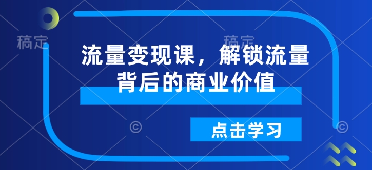 流量变现课，解锁流量背后的商业价值-HEIXMI（中国站）