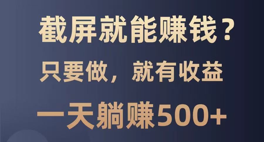 截屏就能赚钱？0门槛，只要做，100%有收益的一个项目，一天躺赚500+-HEIXMI（中国站）