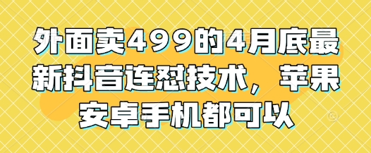 外面卖499的4月底最新抖音连怼技术，苹果安卓手机都可以-HEIXMI（中国站）