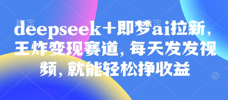 原客单价998的deepseek+即梦ai拉新，王炸变现赛道，每天发发视频，就能轻松挣收益-HEIXMI（中国站）