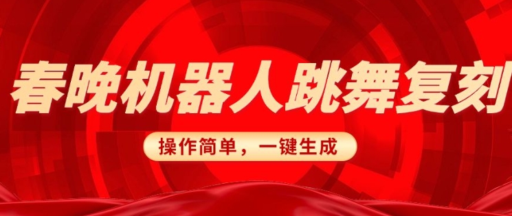 春晚机器人复刻，AI机器人搞怪赛道，操作简单适合，一键去重，无脑搬运实现日入3张(详细教程)-HEIXMI（中国站）