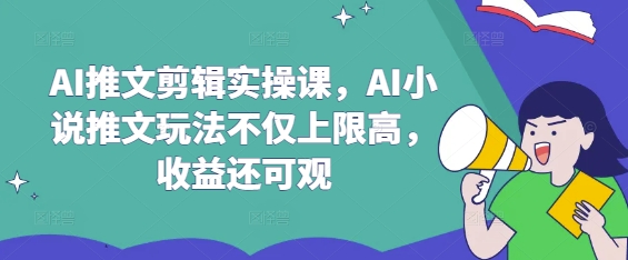 AI推文剪辑实操课，AI小说推文玩法不仅上限高，收益还可观-HEIXMI（中国站）