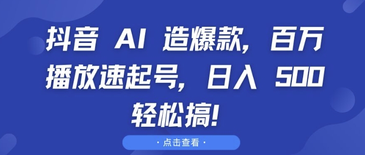 抖音 AI 造爆款，百万播放速起号，日入5张 轻松搞【揭秘】-HEIXMI（中国站）