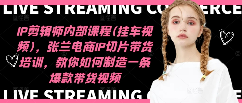 IP剪辑师内部课程(挂车视频)(更新12月)，张兰电商IP切片带货培训，教你如何制造一条爆款带货视频-HEIXMI（中国站）