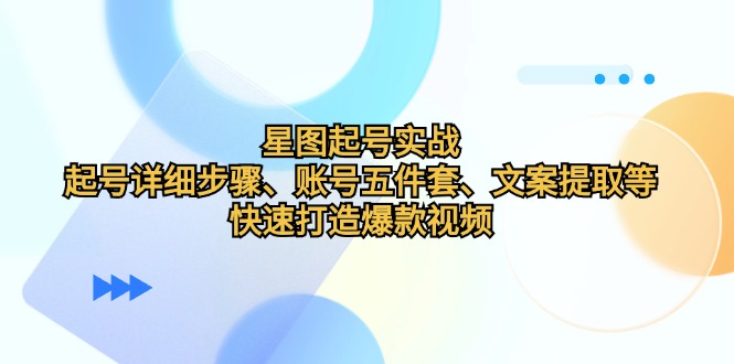 星图起号实战：起号详细步骤、账号五件套、文案提取等，快速打造爆款视频-HEIXMI（中国站）