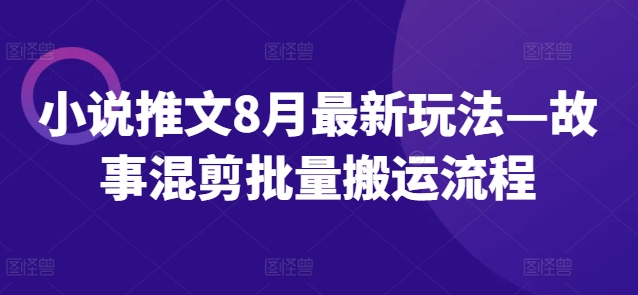 小说推文8月最新玩法—故事混剪批量搬运流程-HEIXMI（中国站）