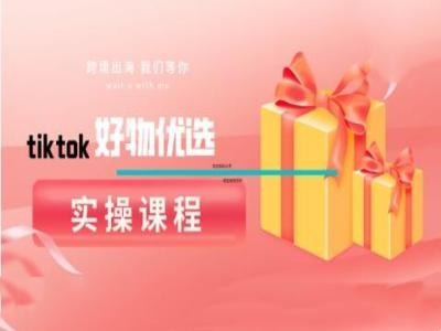 tiktok好物优选实操课程，好物分享操作技巧-HEIXMI（中国站）