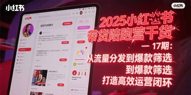 2025小红书带货陪跑营干货-17期：从流量分发到爆款筛选 打造高效运营闭环 - HEIXMI（中国站）-HEIXMI（中国站）